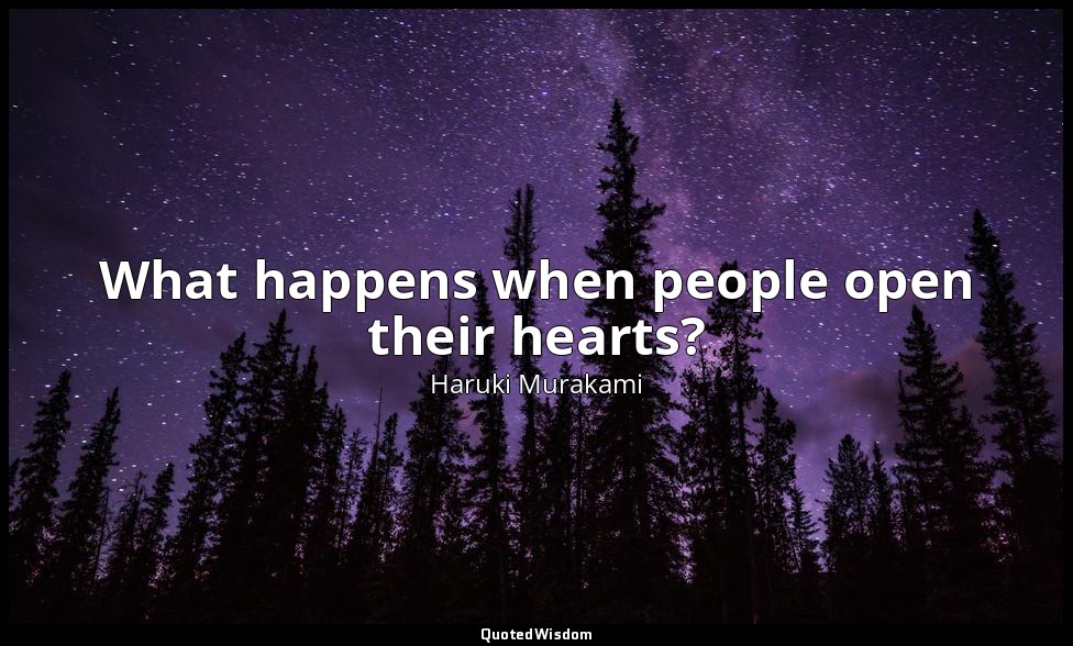 What happens when people open their hearts? — Haruki Murakami