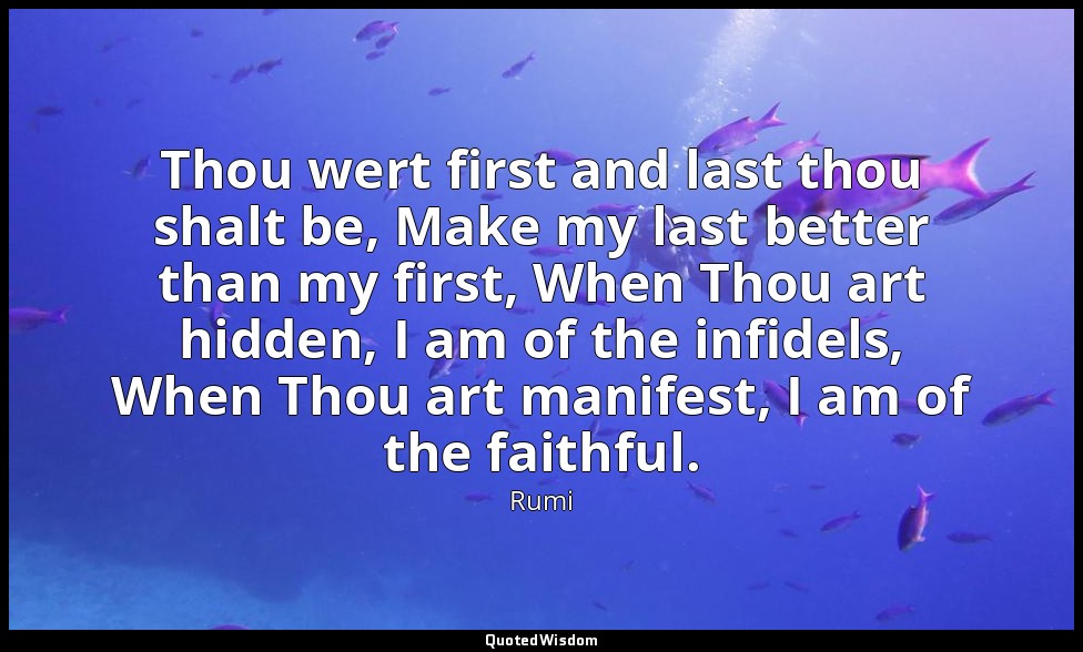 Thou wert first and last thou shalt be, Make my last better than my first, When  — Rumi
