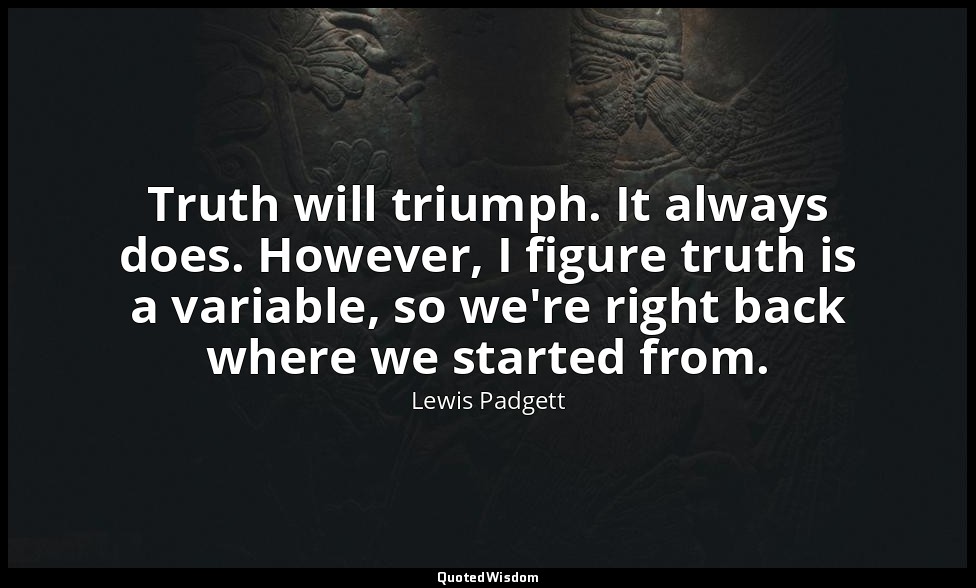 Truth will triumph. It always does. However, I figure truth is a variable, so we — Lewis Padgett