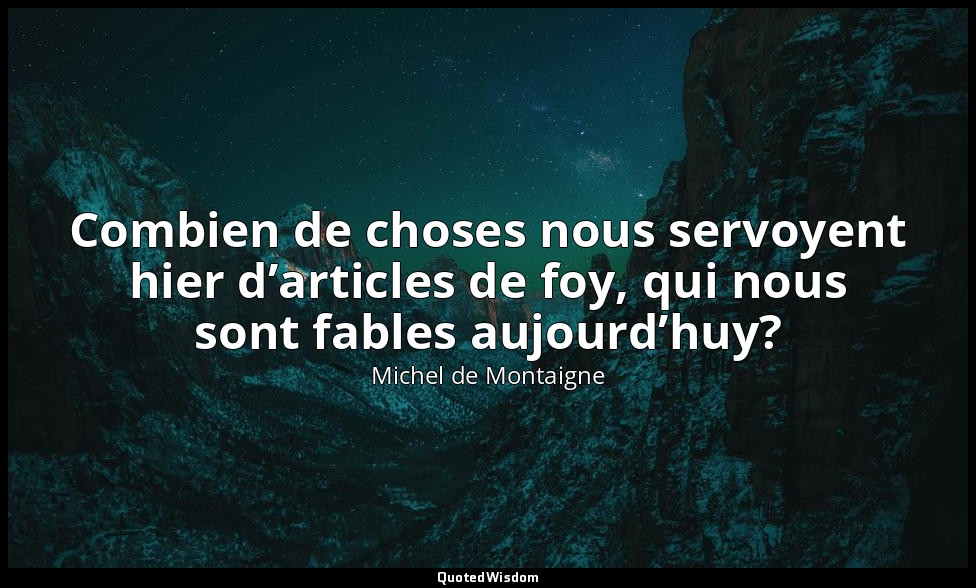 Combien de choses nous servoyent hier d’articles de foy, qui nous sont fables au — Michel de Montaigne