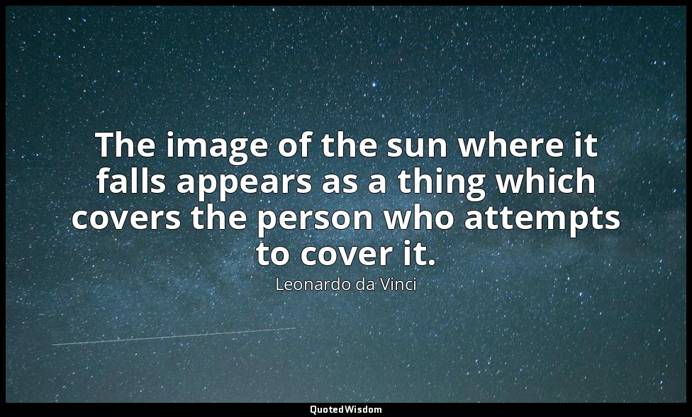 The image of the sun where it falls appears as a thing which covers the person w — Leonardo da Vinci