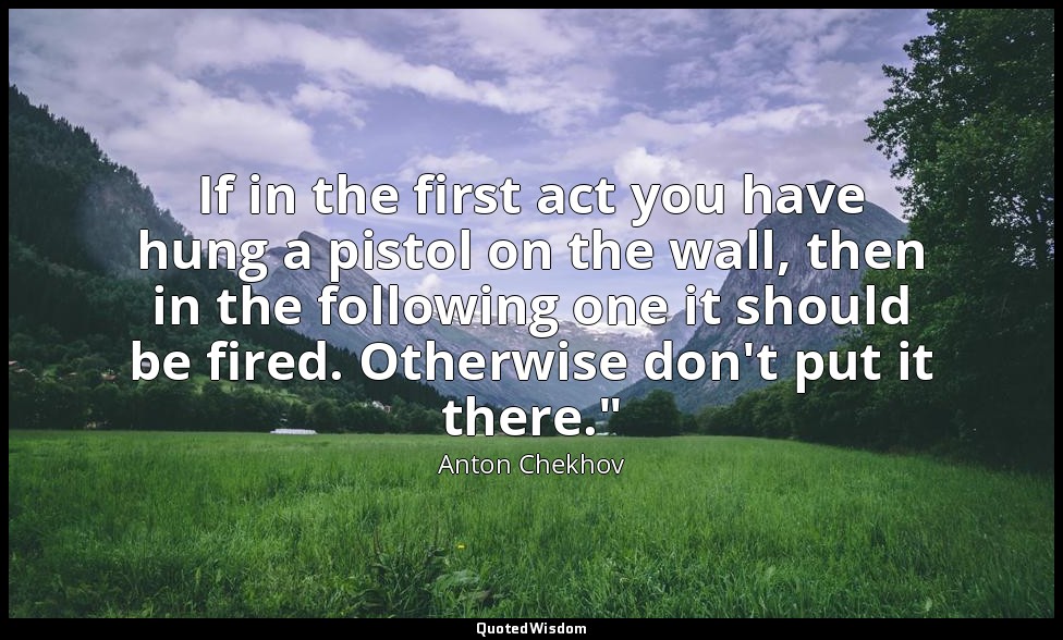 If in the first act you have hung a pistol on the wall, then in the following on — Anton Chekhov