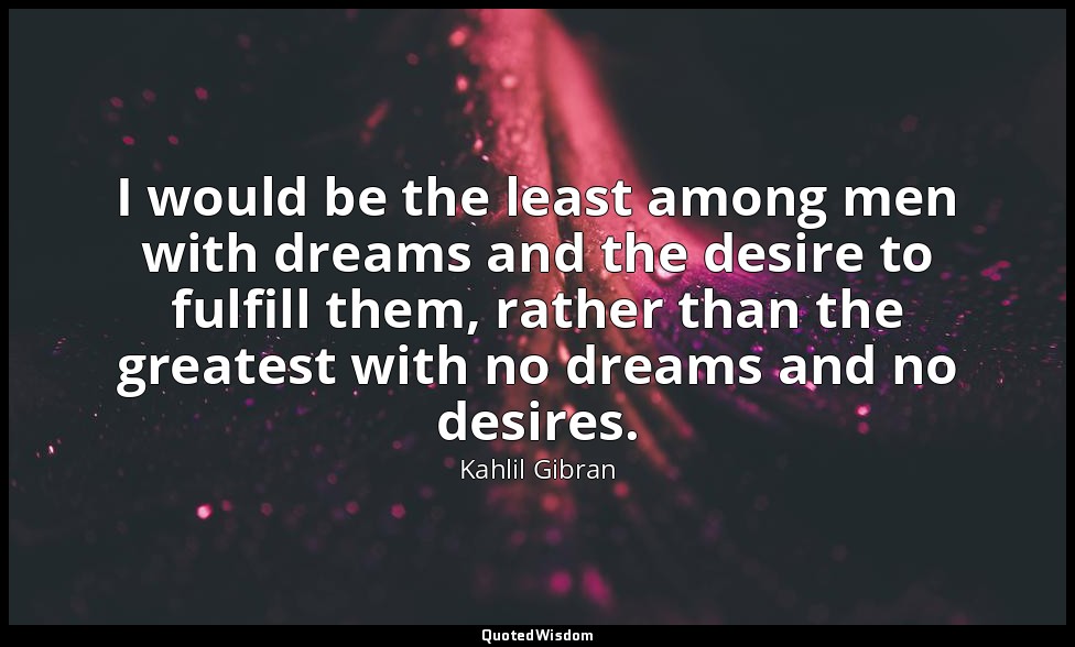 I would be the least among men with dreams and the desire to fulfill them, rathe — Kahlil Gibran