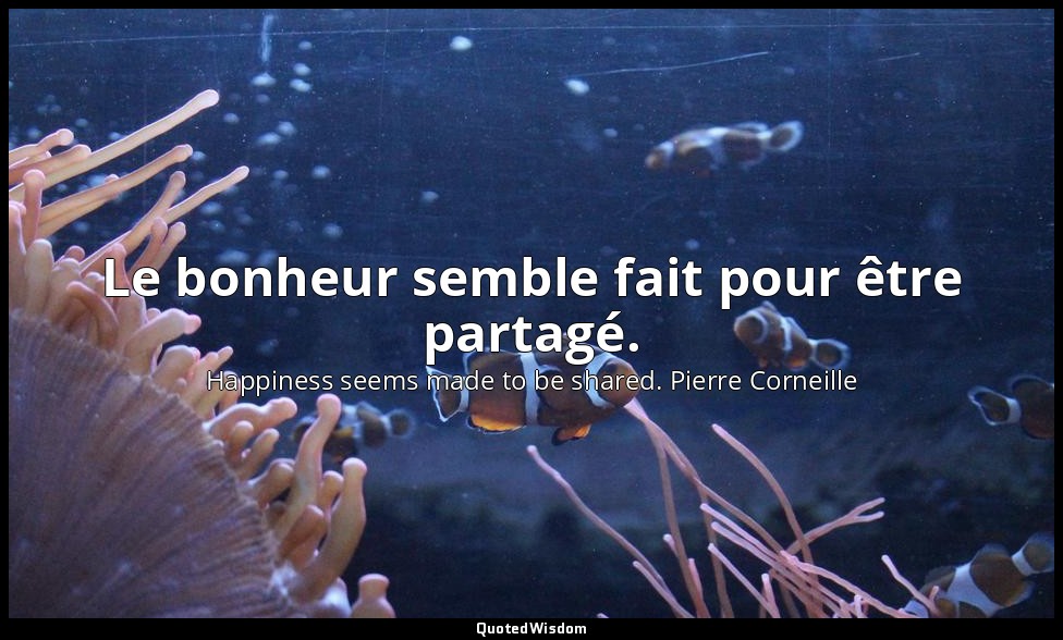 Le bonheur semble fait pour être partagé. — Happiness seems made to be shared. Pierre Corneille