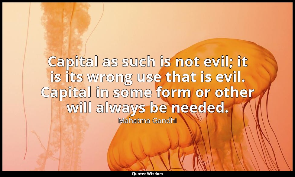 Capital as such is not evil; it is its wrong use that is evil. Capital in some f — Mahatma Gandhi