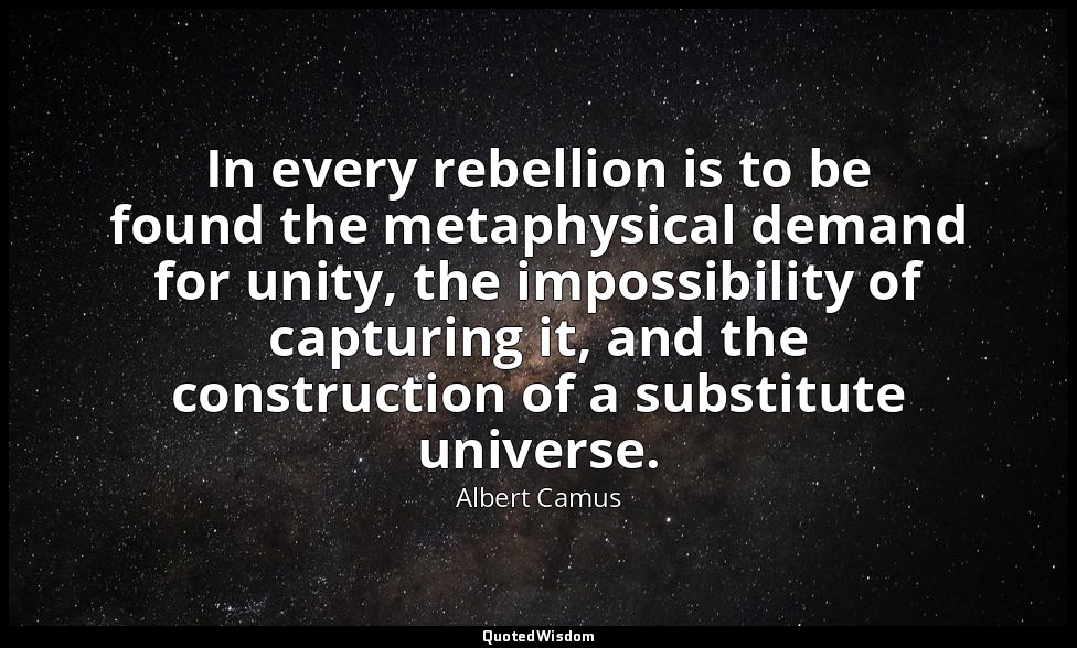 In every rebellion is to be found the metaphysical demand for unity, the impossi — Albert Camus