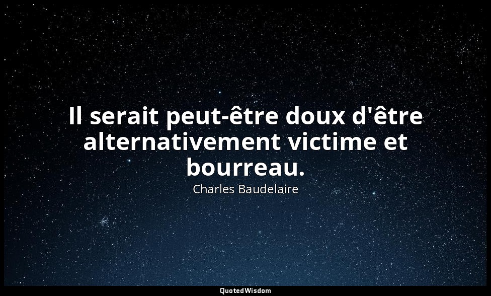 Il serait peut-être doux d'être alternativement victime et bourreau. — Charles Baudelaire