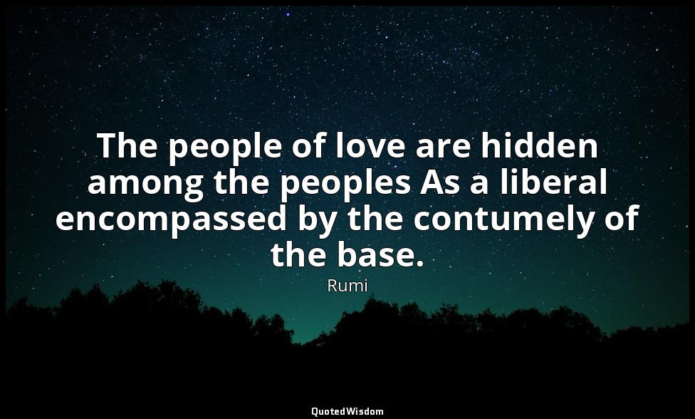 The people of love are hidden among the peoples As a liberal encompassed by the  — Rumi