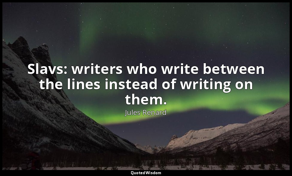 Slavs: writers who write between the lines instead of writing on them. — Jules Renard