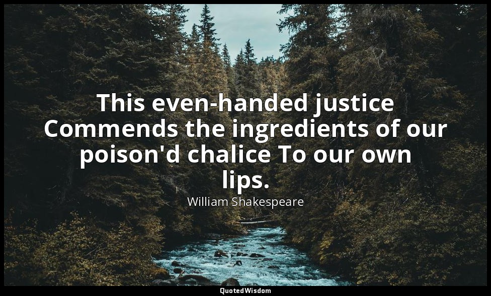 This even-handed justice Commends the ingredients of our poison'd chalice To our — William Shakespeare