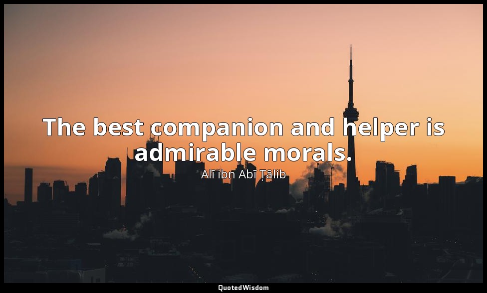 The best companion and helper is admirable morals. — Alī ibn Abī Ṭālib