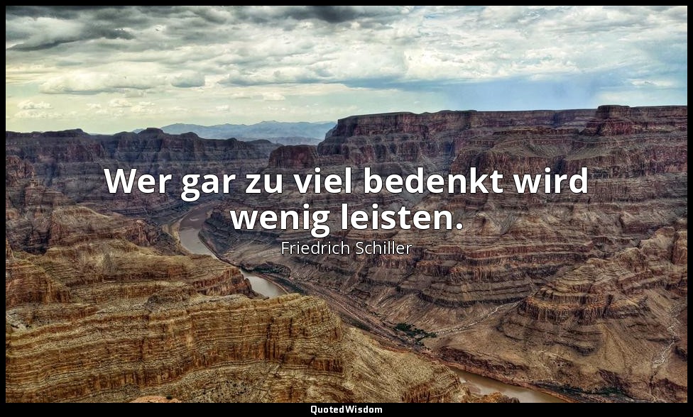 Wer gar zu viel bedenkt wird wenig leisten. — Friedrich Schiller