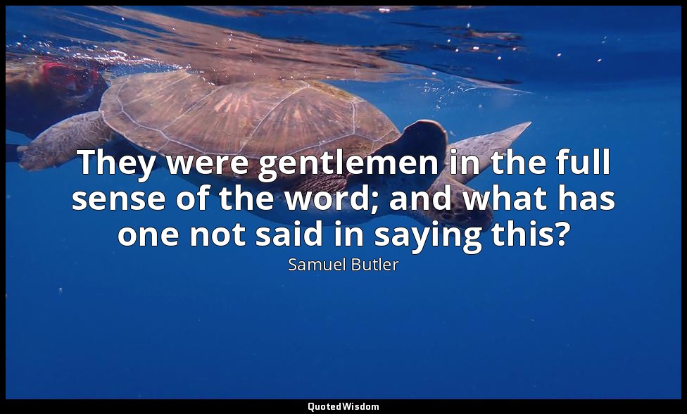 They were gentlemen in the full sense of the word; and what has one not said in  — Samuel Butler