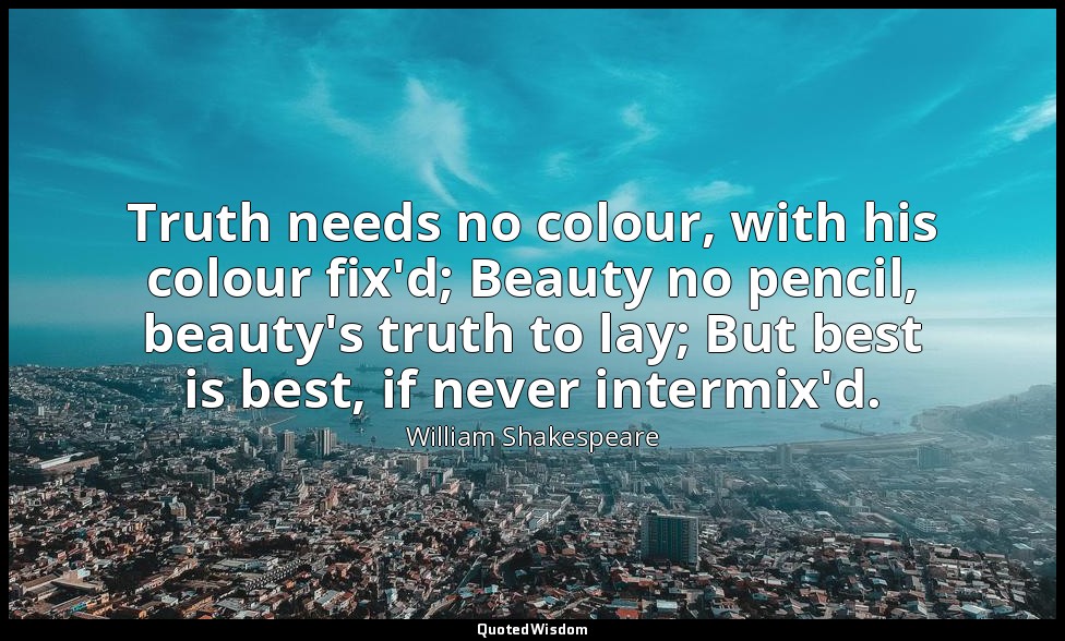 Truth needs no colour, with his colour fix'd; Beauty no pencil, beauty's truth t — William Shakespeare