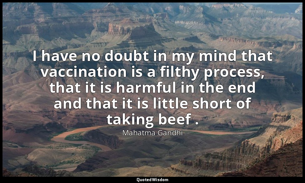 I have no doubt in my mind that vaccination is a filthy process, that it is harm — Mahatma Gandhi