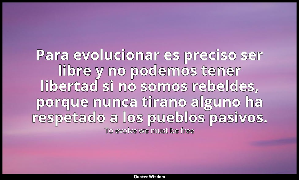 Para evolucionar es preciso ser libre y no podemos tener libertad si no somos re — To evolve we must be free