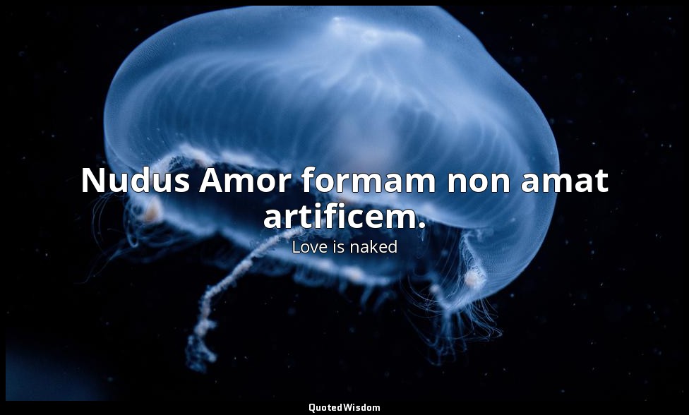 Nudus Amor formam non amat artificem. — Love is naked
