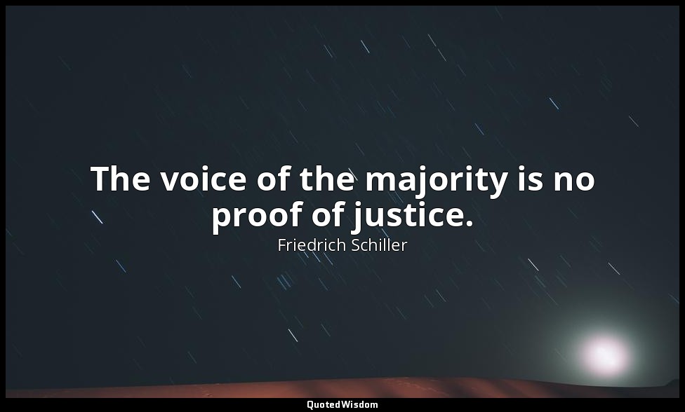 The voice of the majority is no proof of justice. — Friedrich Schiller