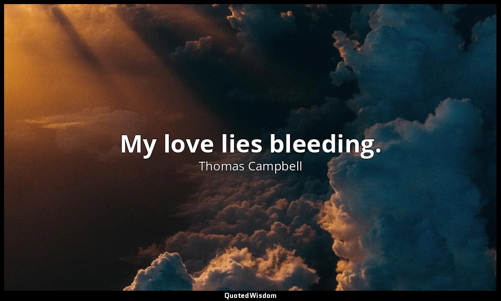 My love lies bleeding. — Thomas Campbell