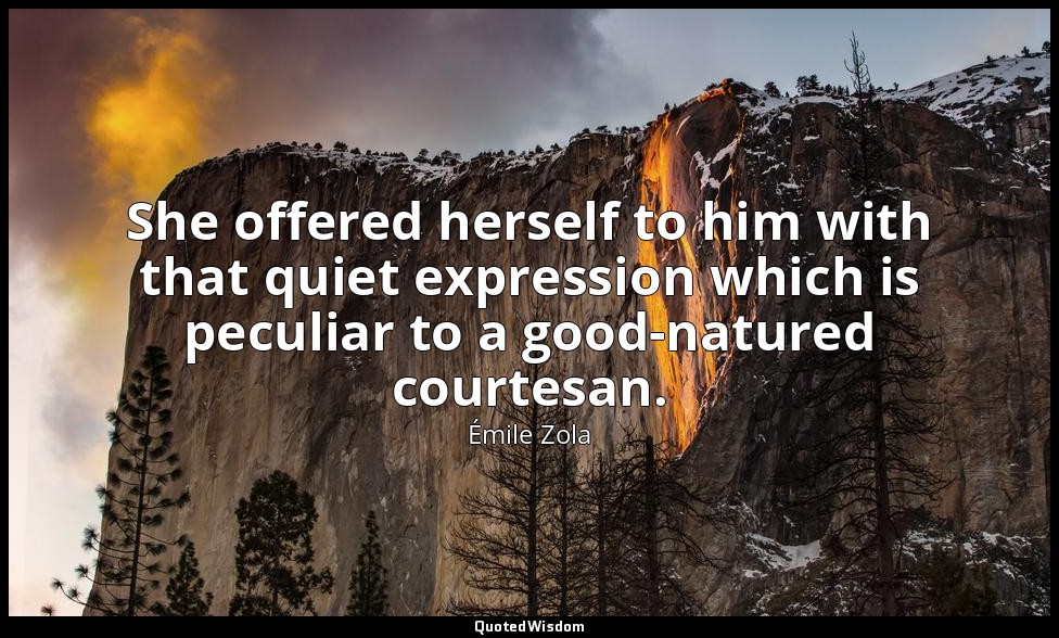 She offered herself to him with that quiet expression which is peculiar to a goo — Émile Zola