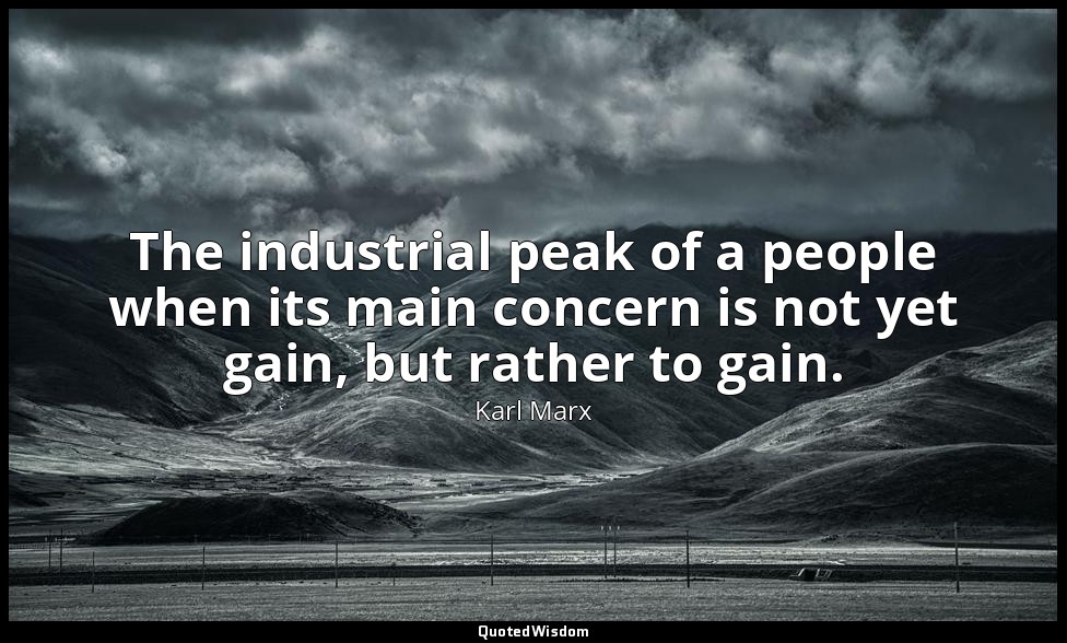 The industrial peak of a people when its main concern is not yet gain, but rathe — Karl Marx