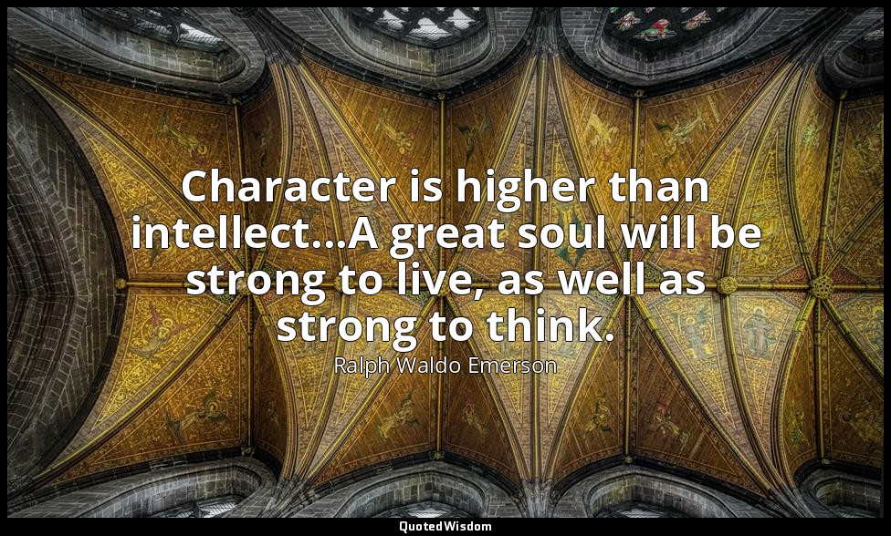 Character is higher than intellect...A great soul will be strong to live, as wel — Ralph Waldo Emerson