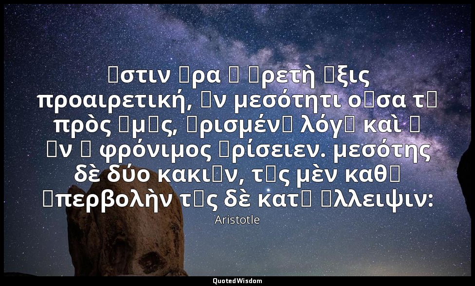 ἔστιν ἄρα ἡ ἀρετὴ ἕξις προαιρετική, ἐν μεσότητι οὖσα τῇ πρὸς ἡμᾶς, ὡρισμένῃ λόγῳ — Aristotle