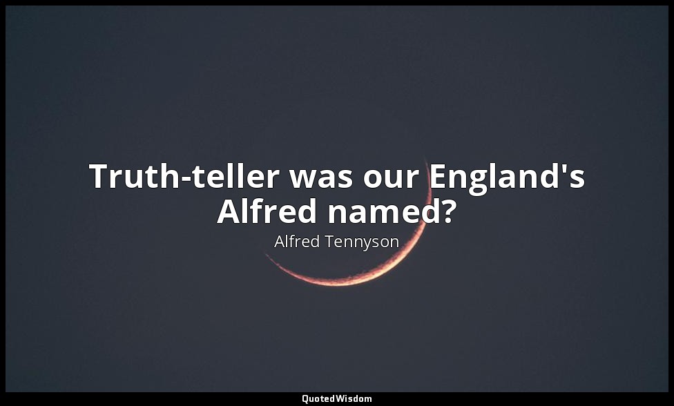 Truth-teller was our England's Alfred named? — Alfred Tennyson