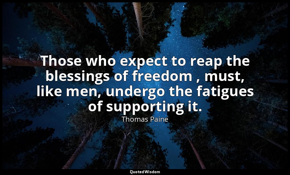 Those who expect to reap the blessings of freedom , must, like men, undergo the  — Thomas Paine