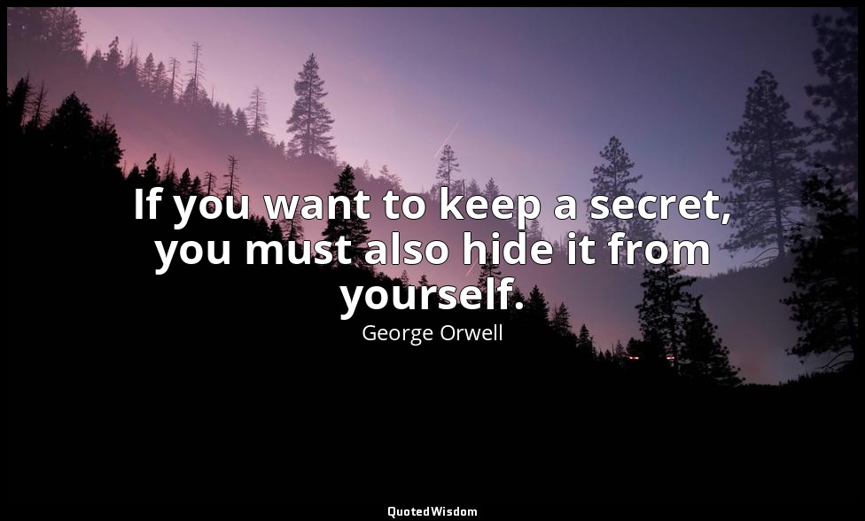 If you want to keep a secret, you must also hide it from yourself. — George Orwell