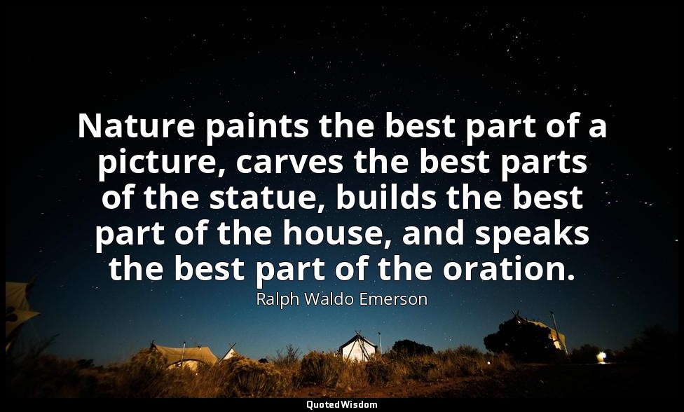 Nature paints the best part of a picture, carves the best parts of the statue, b — Ralph Waldo Emerson