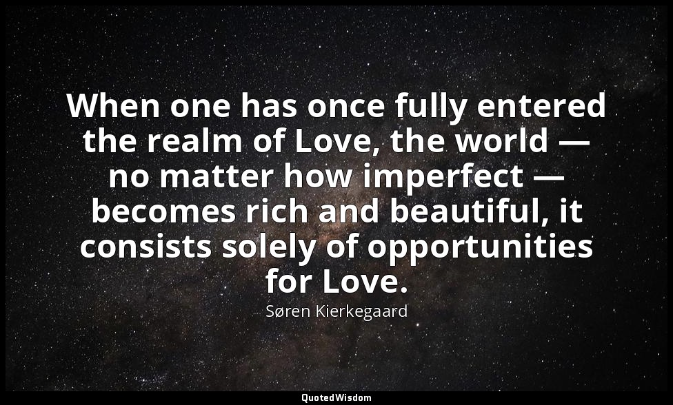 When one has once fully entered the realm of Love, the world — no matter how imp — Søren Kierkegaard