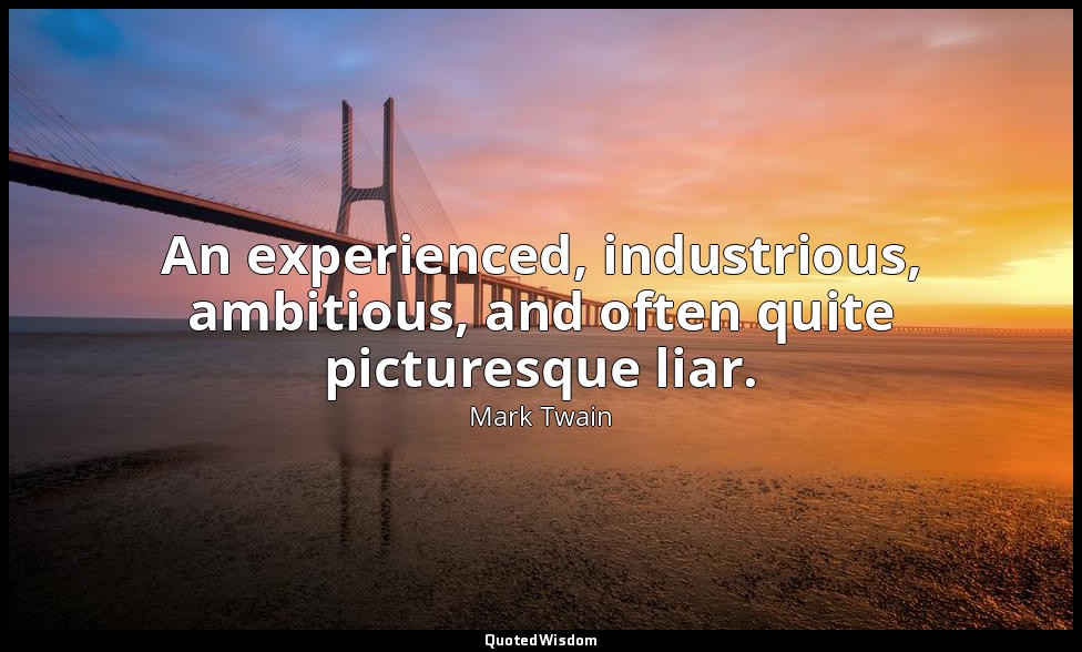 An experienced, industrious, ambitious, and often quite picturesque liar. — Mark Twain