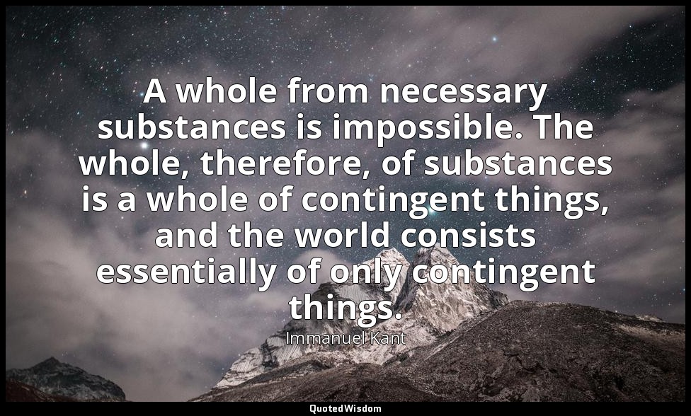 A whole from necessary substances is impossible. The whole, therefore, of substa — Immanuel Kant