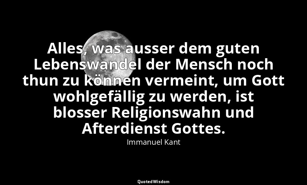 Alles, was ausser dem guten Lebenswandel der Mensch noch thun zu können vermeint — Immanuel Kant