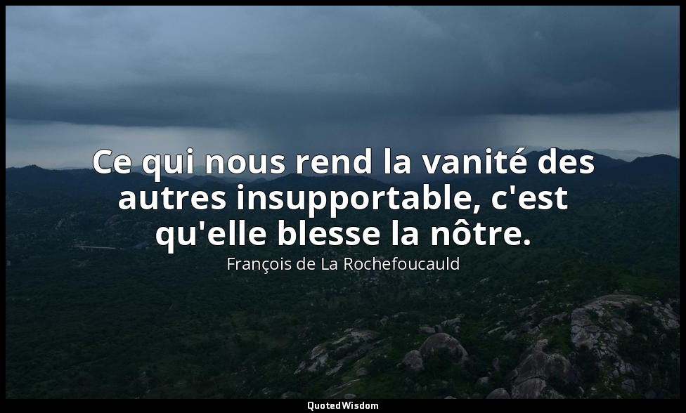 Ce qui nous rend la vanité des autres insupportable, c'est qu'elle blesse la nôt — François de La Rochefoucauld