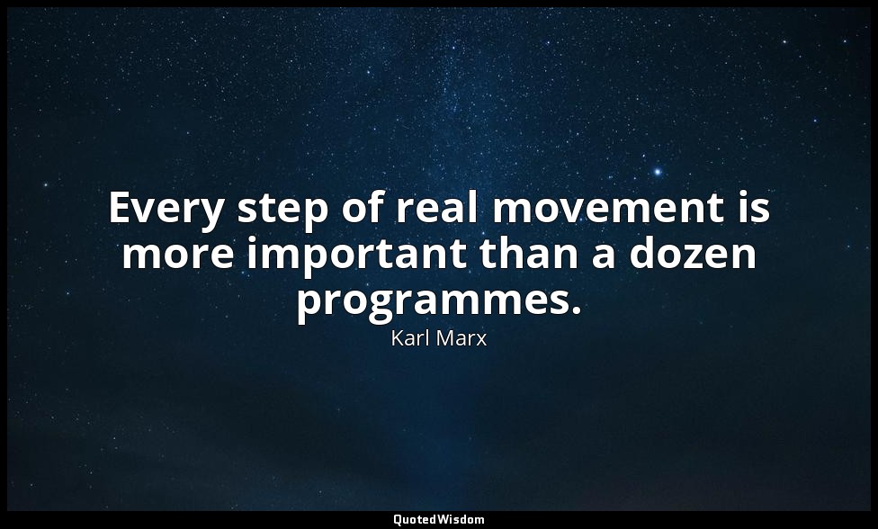 Every step of real movement is more important than a dozen programmes. — Karl Marx