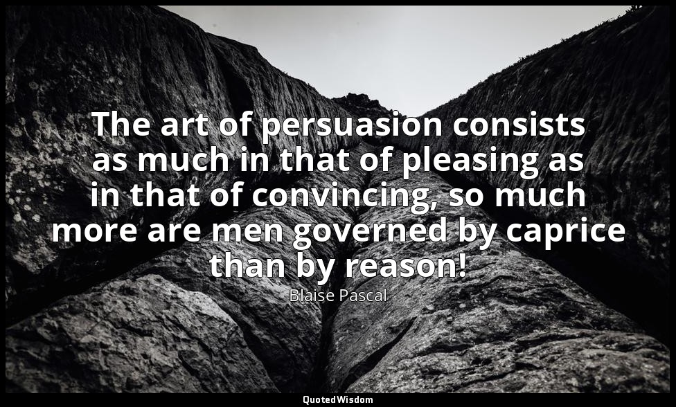 The art of persuasion consists as much in that of pleasing as in that of convinc — Blaise Pascal