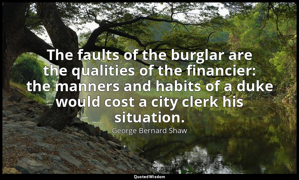The faults of the burglar are the qualities of the financier: the manners and ha — George Bernard Shaw