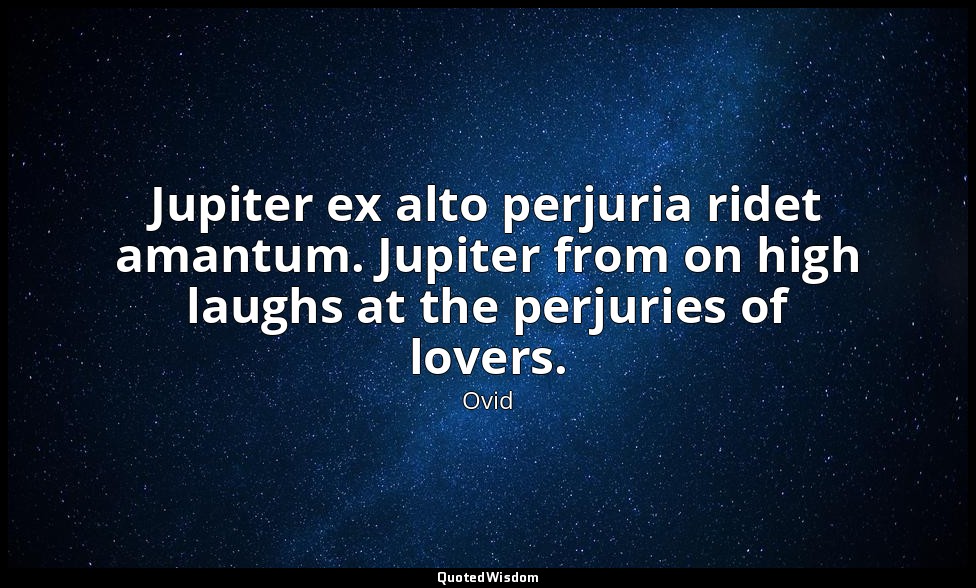 Jupiter ex alto perjuria ridet amantum. Jupiter from on high laughs at the perju — Ovid