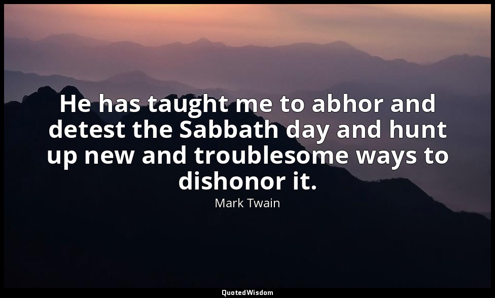 He has taught me to abhor and detest the Sabbath day and hunt up new and trouble — Mark Twain
