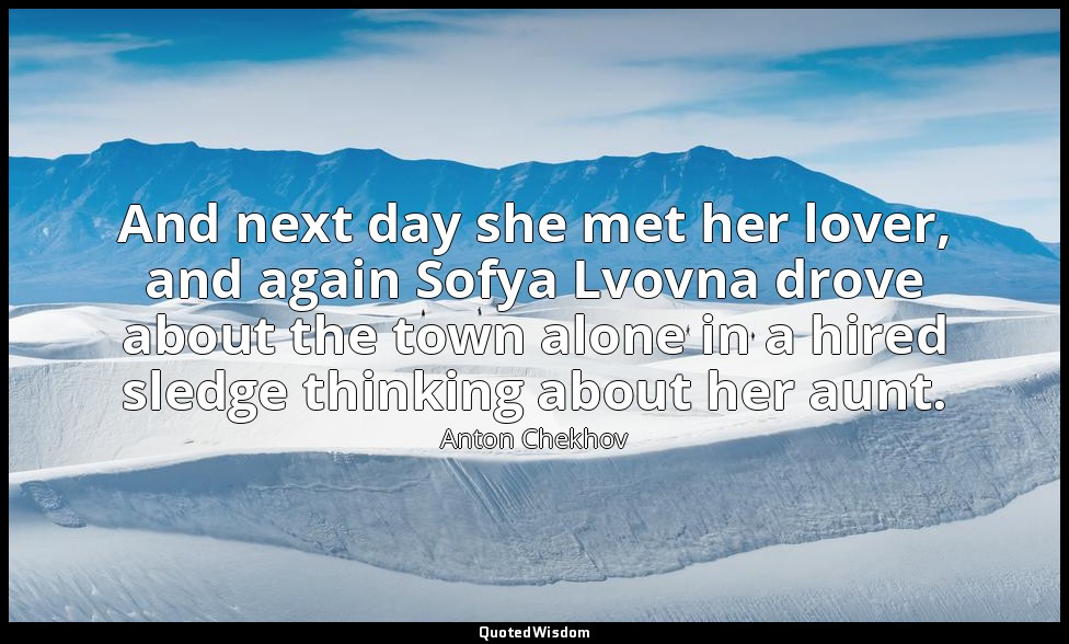 And next day she met her lover, and again Sofya Lvovna drove about the town alon — Anton Chekhov
