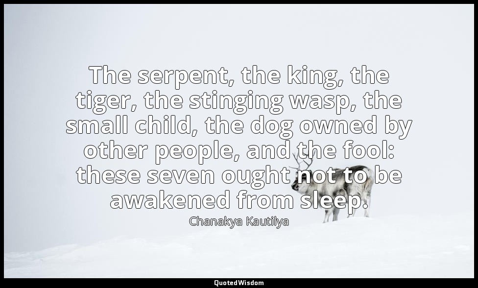 The serpent, the king, the tiger, the stinging wasp, the small child, the dog ow — Chanakya Kautilya