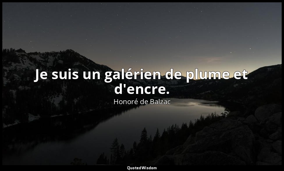 Je suis un galérien de plume et d'encre. — Honoré de Balzac