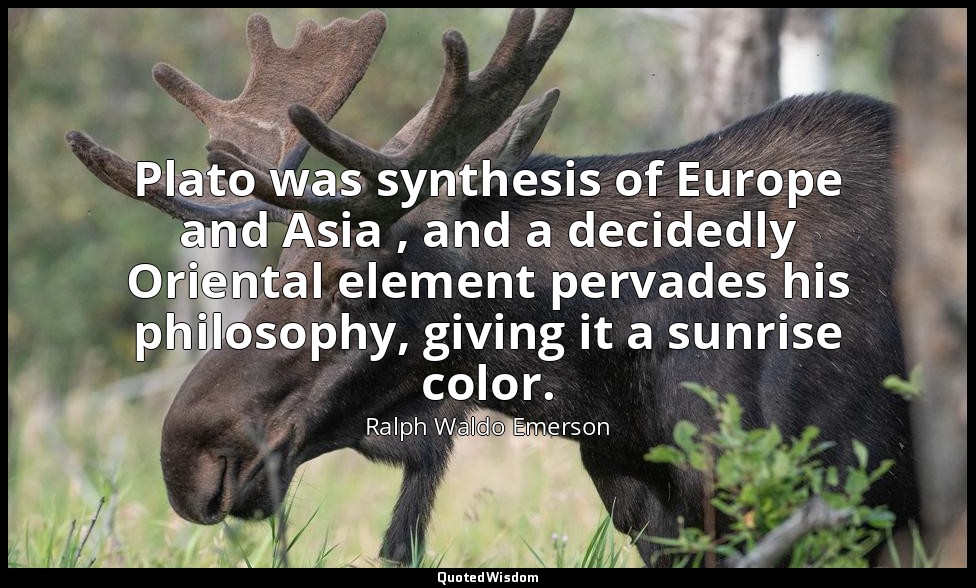 Plato was synthesis of Europe and Asia , and a decidedly Oriental element pervad — Ralph Waldo Emerson