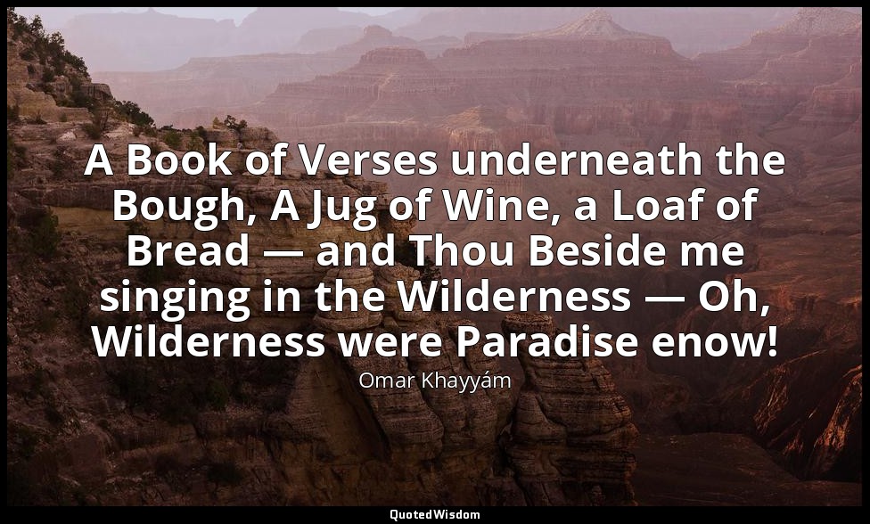 A Book of Verses underneath the Bough, A Jug of Wine, a Loaf of Bread — and Thou — Omar Khayyám