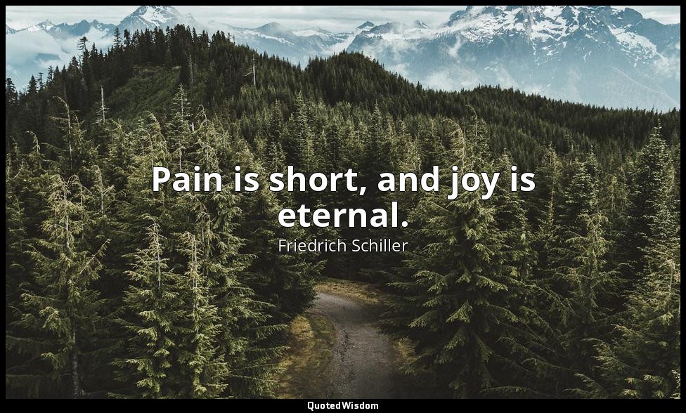 Pain is short, and joy is eternal. — Friedrich Schiller