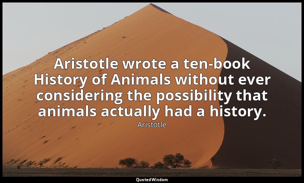 Aristotle wrote a ten-book History of Animals without ever considering the possi — Aristotle