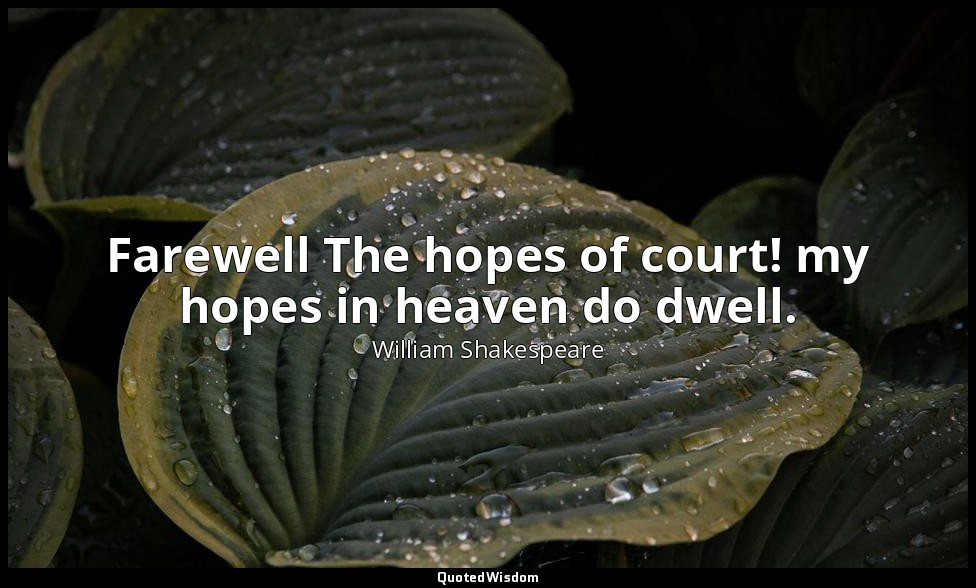 Farewell The hopes of court! my hopes in heaven do dwell. — William Shakespeare