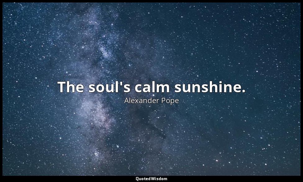The soul's calm sunshine. — Alexander Pope